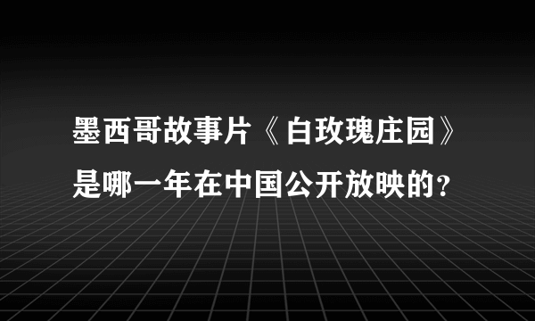 墨西哥故事片《白玫瑰庄园》是哪一年在中国公开放映的？