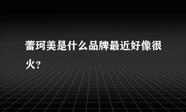 蕾珂美是什么品牌最近好像很火？