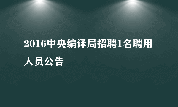 2016中央编译局招聘1名聘用人员公告