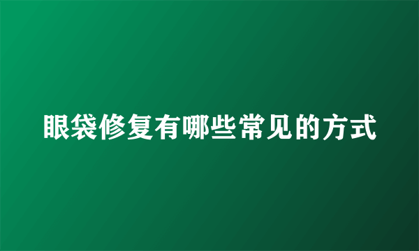 眼袋修复有哪些常见的方式