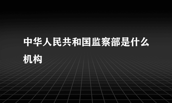中华人民共和国监察部是什么机构