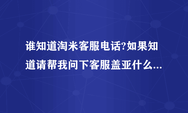 谁知道淘米客服电话?如果知道请帮我问下客服盖亚什么时候可以回来？