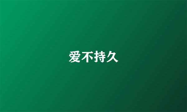 爱不持久