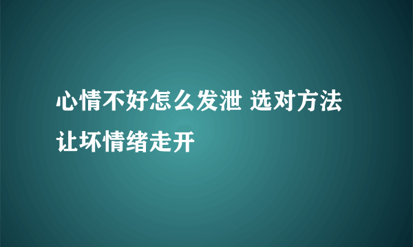 心情不好怎么发泄 选对方法让坏情绪走开