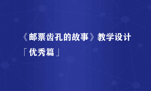 《邮票齿孔的故事》教学设计「优秀篇」