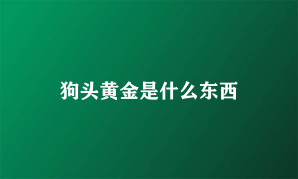 狗头黄金是什么东西