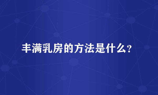 丰满乳房的方法是什么？