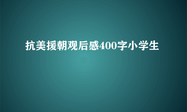 抗美援朝观后感400字小学生