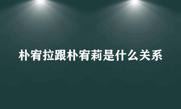 朴宥拉跟朴宥莉是什么关系
