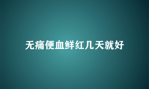 无痛便血鲜红几天就好