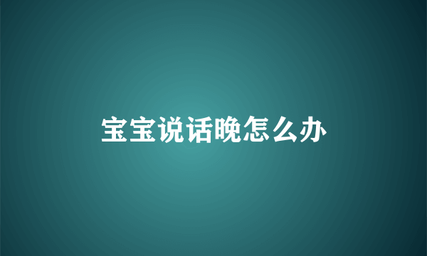 宝宝说话晚怎么办