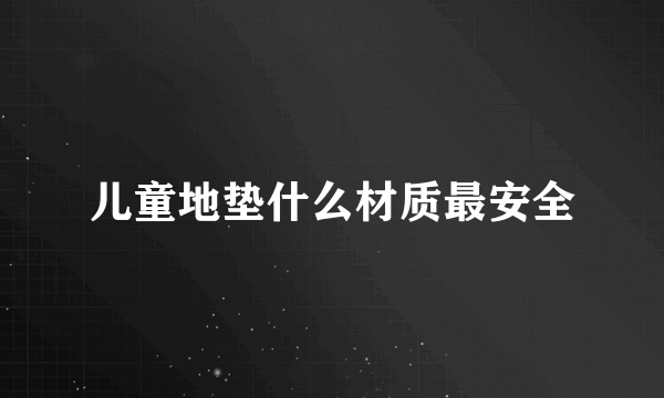 儿童地垫什么材质最安全