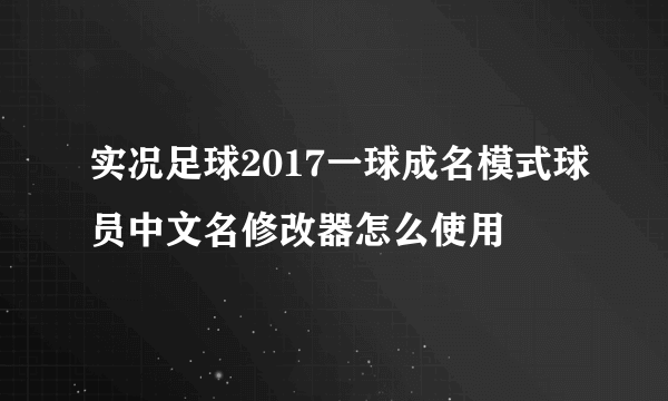实况足球2017一球成名模式球员中文名修改器怎么使用