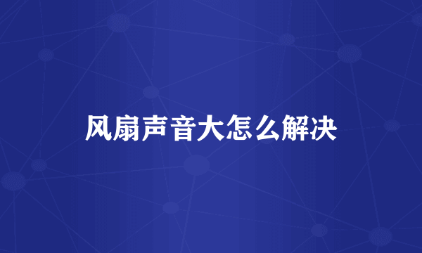 风扇声音大怎么解决