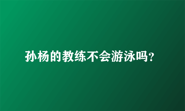 孙杨的教练不会游泳吗？