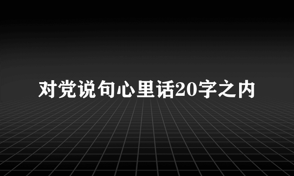 对党说句心里话20字之内