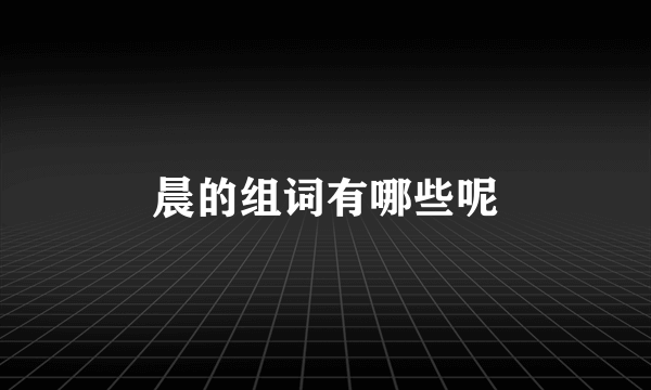 晨的组词有哪些呢
