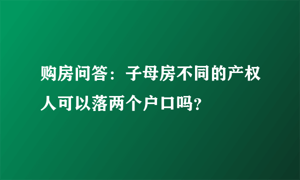 购房问答：子母房不同的产权人可以落两个户口吗？