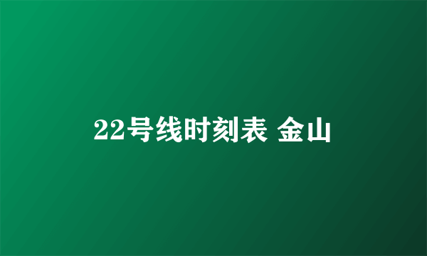 22号线时刻表 金山