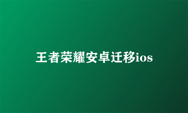 王者荣耀安卓迁移ios