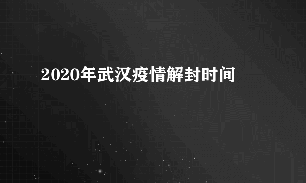 2020年武汉疫情解封时间