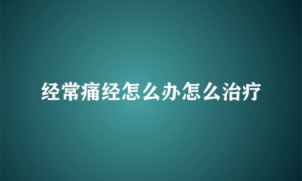 经常痛经怎么办怎么治疗