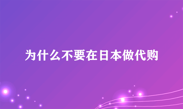 为什么不要在日本做代购