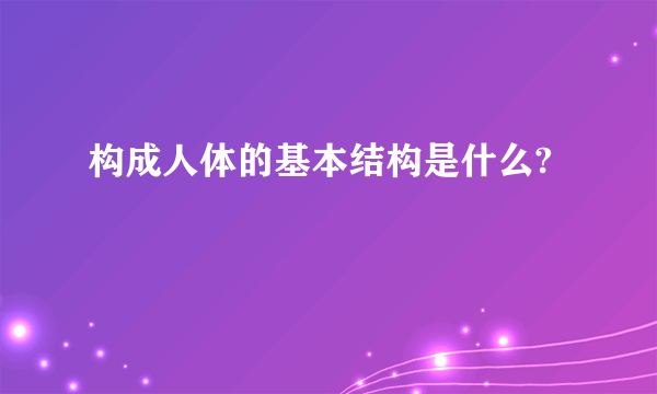 构成人体的基本结构是什么?