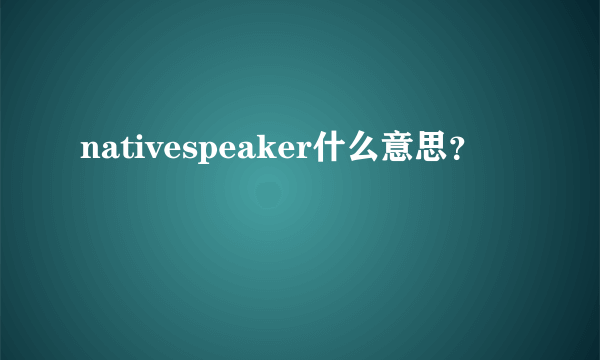 nativespeaker什么意思？