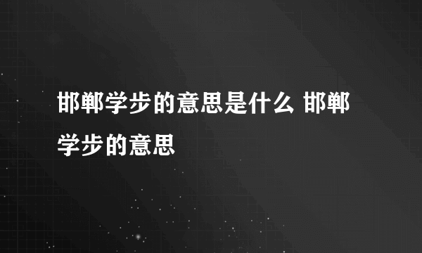 邯郸学步的意思是什么 邯郸学步的意思