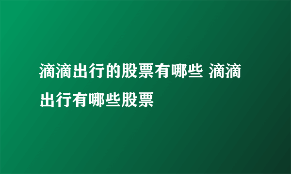 滴滴出行的股票有哪些 滴滴出行有哪些股票