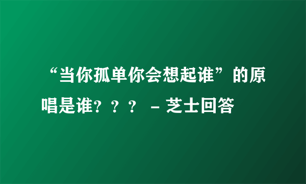 “当你孤单你会想起谁”的原唱是谁？？？ - 芝士回答