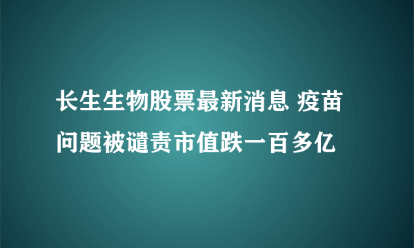 长生生物股票最新消息 疫苗问题被谴责市值跌一百多亿