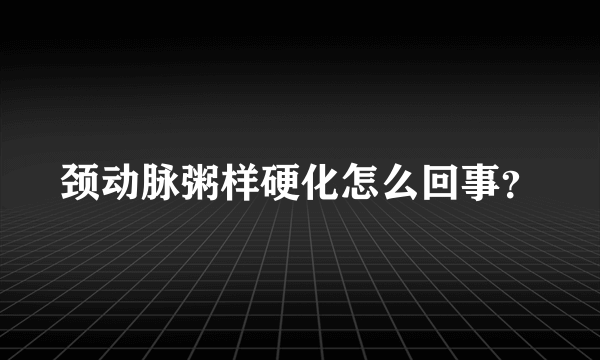 颈动脉粥样硬化怎么回事？