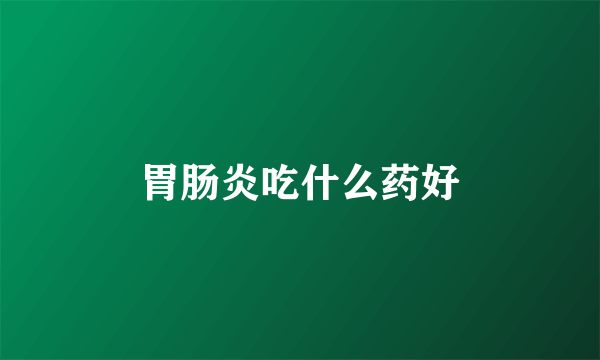 胃肠炎吃什么药好