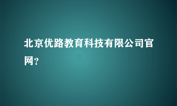 北京优路教育科技有限公司官网？