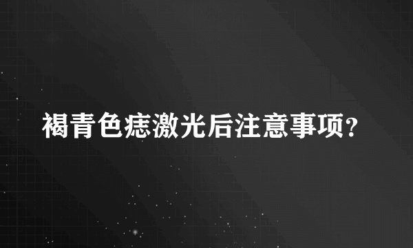 褐青色痣激光后注意事项？