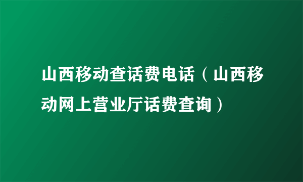 山西移动查话费电话（山西移动网上营业厅话费查询）