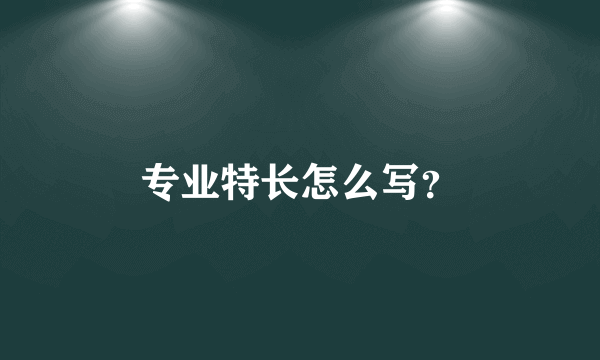 专业特长怎么写？