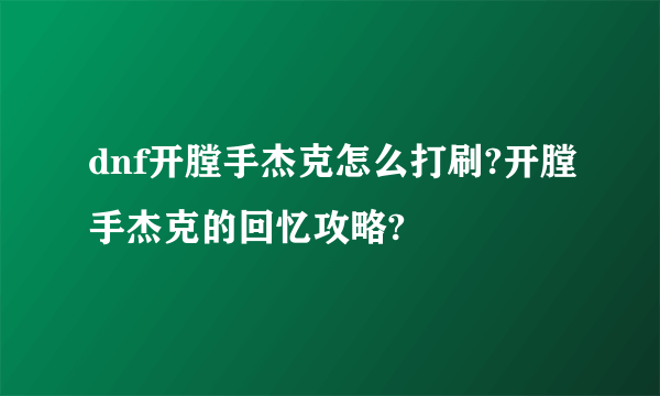 dnf开膛手杰克怎么打刷?开膛手杰克的回忆攻略?