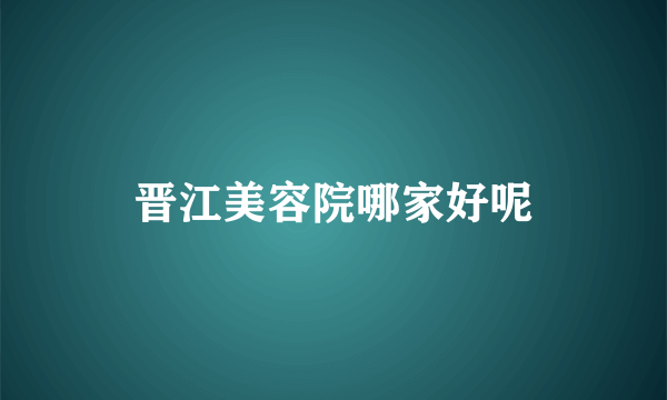晋江美容院哪家好呢