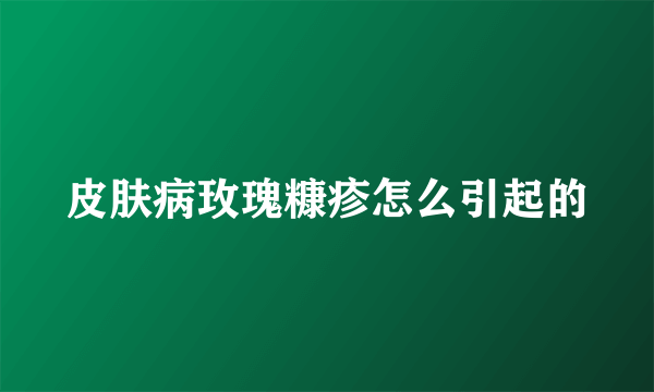 皮肤病玫瑰糠疹怎么引起的