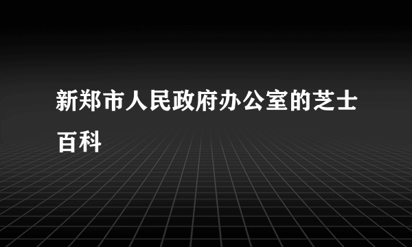 新郑市人民政府办公室的芝士百科