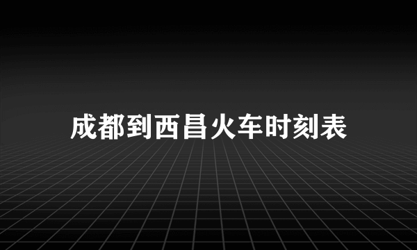 成都到西昌火车时刻表