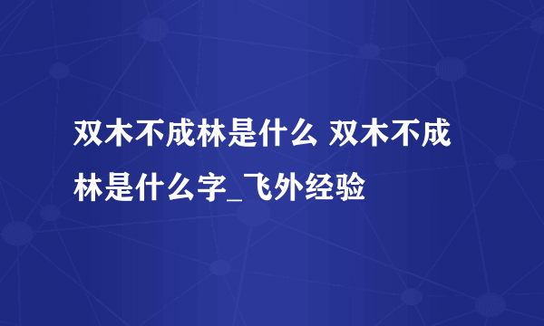 双木不成林是什么 双木不成林是什么字_飞外经验