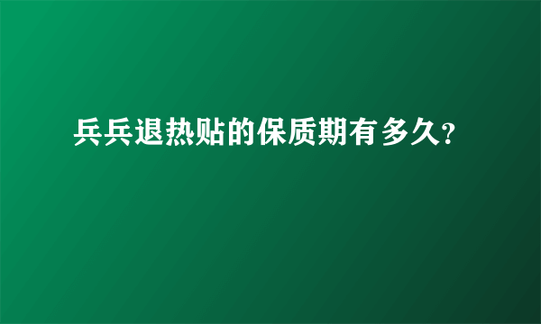 兵兵退热贴的保质期有多久？