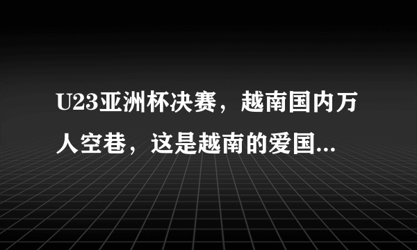 U23亚洲杯决赛，越南国内万人空巷，这是越南的爱国热情还是足球的魅力？