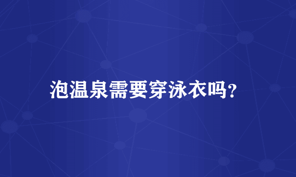 泡温泉需要穿泳衣吗？