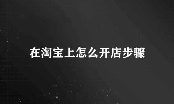 在淘宝上怎么开店步骤