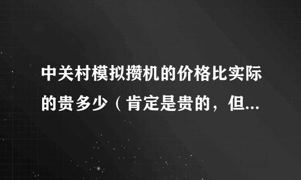 中关村模拟攒机的价格比实际的贵多少（肯定是贵的，但我不知道大概多少、）我想组装一台，自己不是很懂。
